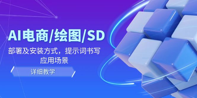 AI-电商/绘图/SD/详细教程：部署与安装方式，提示词-书写，应用场景-闲赋网