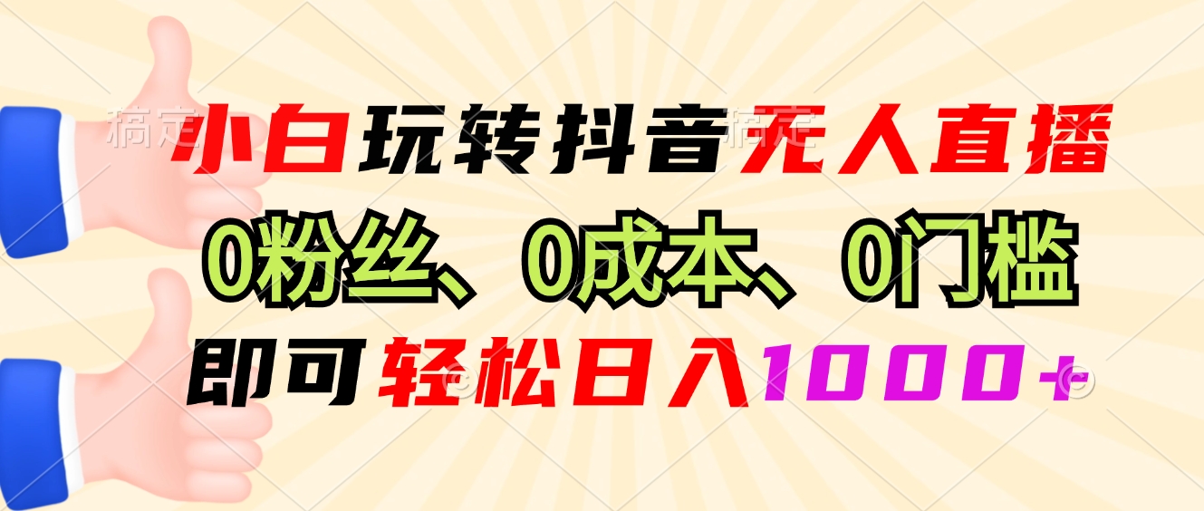 小白玩转抖音无人直播，0粉丝、0成本、0门槛，轻松日入1000+-闲赋网