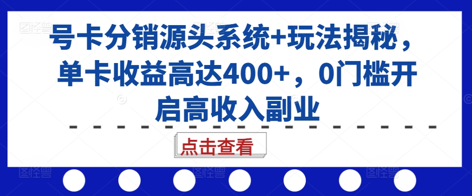 号卡分销源头系统+玩法揭秘，单卡收益高达400+，0门槛开启高收入副业-闲赋网