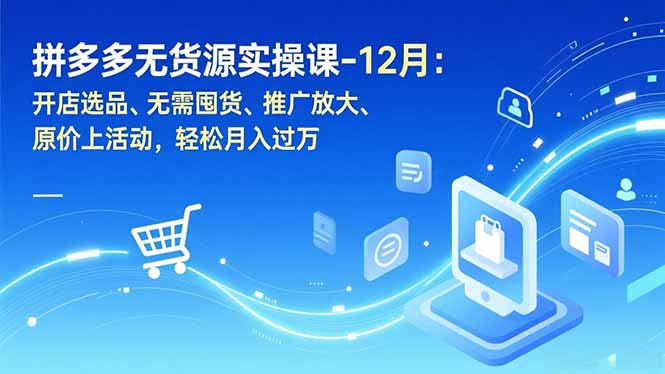 拼多多无货源实操课-12月：开店选品、无需囤货、推广放大、原价上活动，轻松月入过万-闲赋网