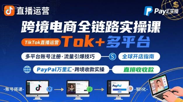 跨境电商线上课，TikTok 直播运营 + 多平台账号注册 + PayPal 万里汇实操教程-闲赋网
