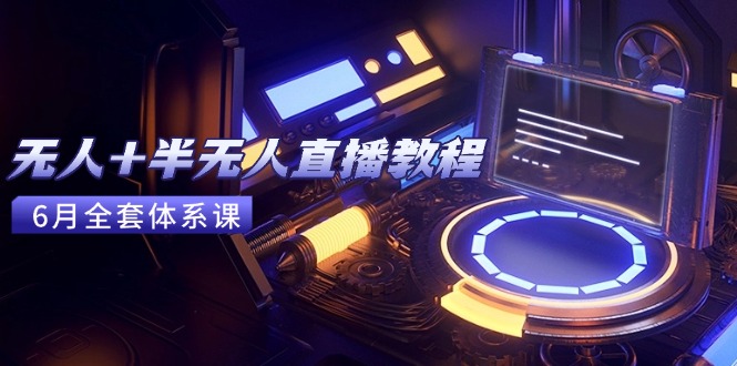 无人+半无人直播教程：AI工具+场景搭建，0到1掌握核心技术(6月更新-闲赋网