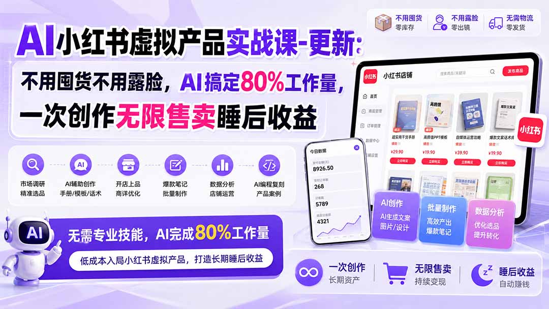 AI小红书虚拟产品实战课-更新1017：不用囤货不用露脸，AI搞定80%工作量，一次创作无限售卖睡后收益