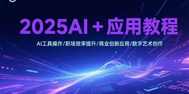 2025AI+应用教程，AI工具操作/职场效率提升/商业创新应用/数字艺术创作-闲赋网