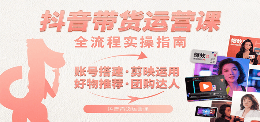 抖音带货运营课：含账号搭建、剪映运用、好物推荐、团购达人等内容，教你玩转抖音-闲赋网