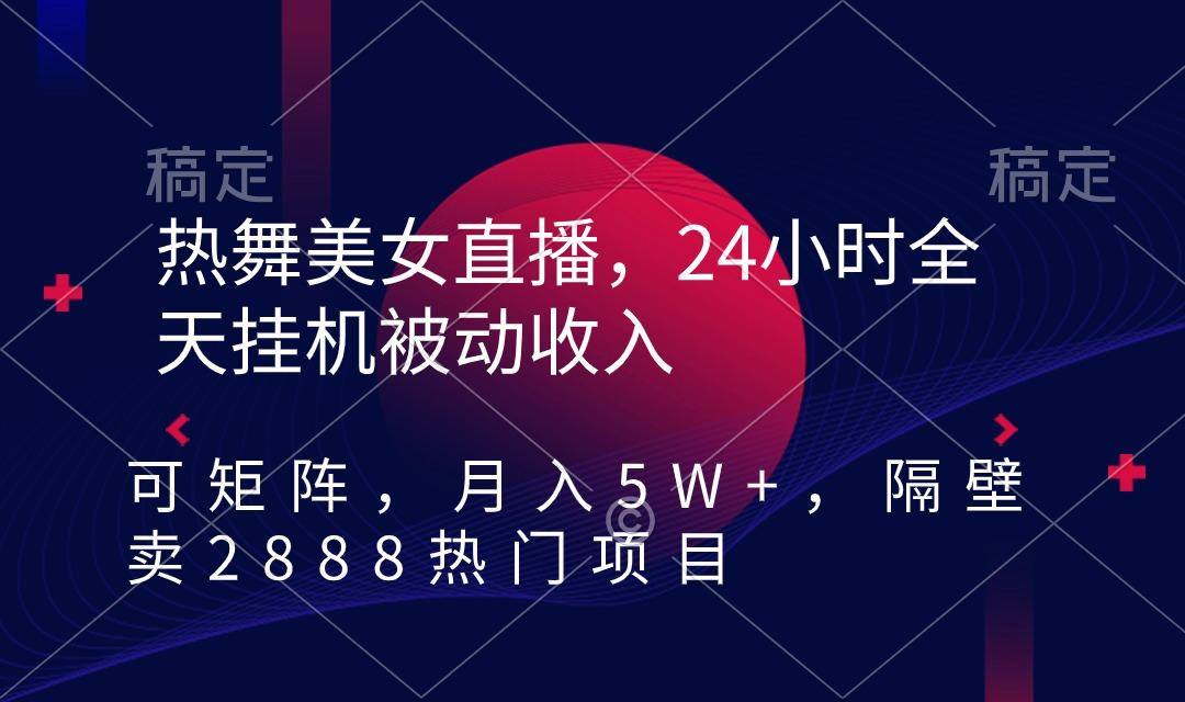 热舞美女直播，24小时全天挂机被动收入，可矩阵 月入5W+隔壁卖2888热门项目-闲赋网