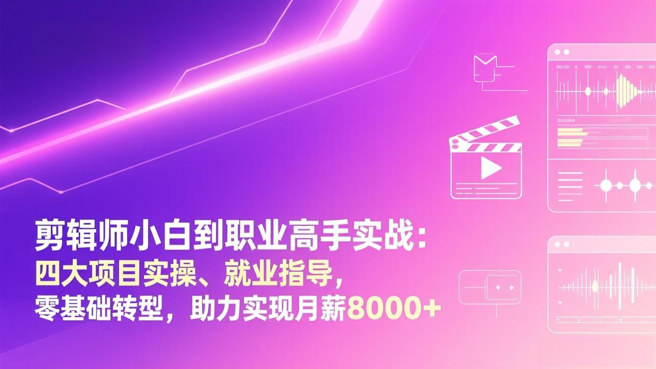 剪辑师小白到职业高手实战：四大项目实操、就业指导，零基础转型，助力实现月薪8000+-闲赋网