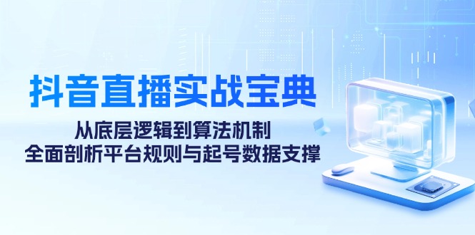 抖音直播实战宝典：从底层逻辑到算法机制，全面剖析平台规则与起号数据支撑-闲赋网