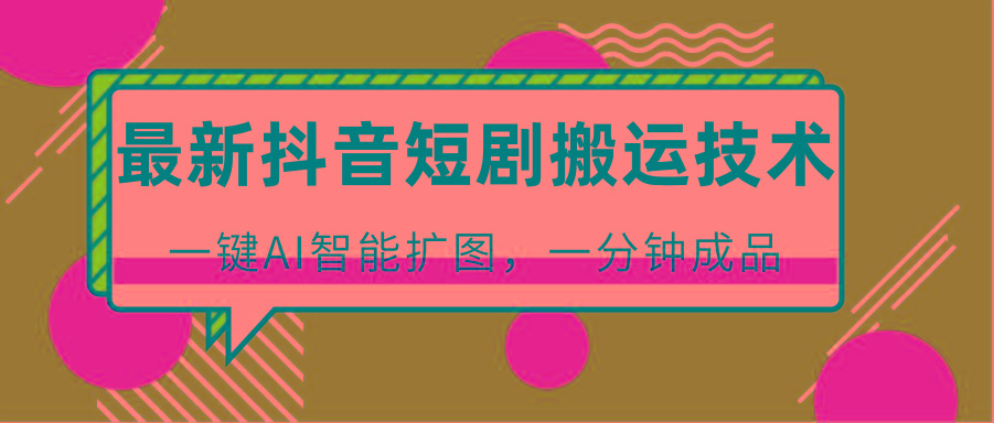 最新抖音短剧搬运技术,一键AI智能扩图,百分百过原创,秒过豆荚!-闲赋网