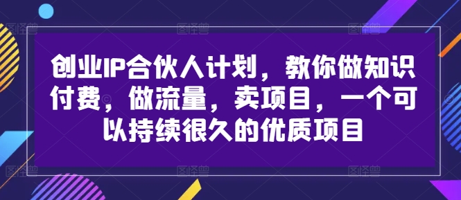 创业IP合伙人计划，教你做知识付费，做流量，卖项目，一个可以持续很久的优质项目-闲赋网