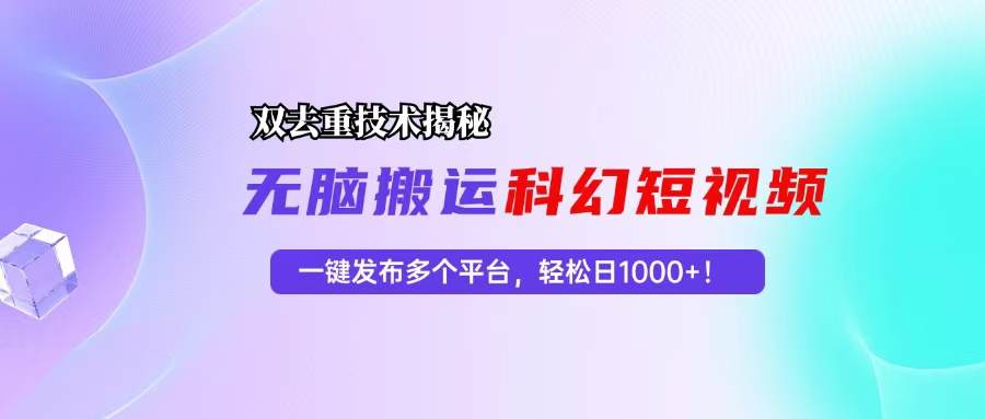 科幻短视频双重去重技术揭秘，一键发布多个平台，轻松日入1000+！-闲赋网