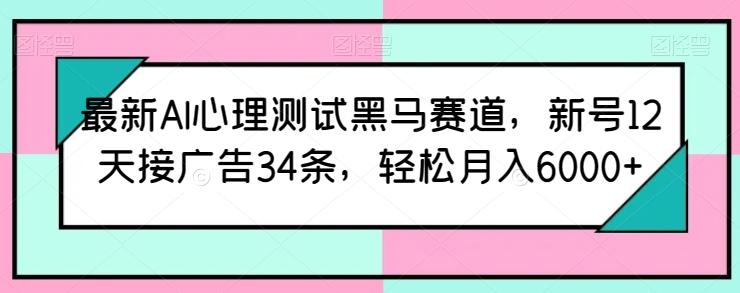 最新AI心理测试黑马赛道，新号12天接广告34条，轻松月入6000+【揭秘】-闲赋网