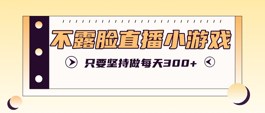 不露脸直播小游戏项目玩法，只要坚持做，轻松实现每天300+-闲赋网