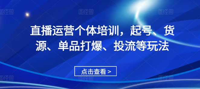 直播运营个体培训，起号、货源、单品打爆、投流等玩法-闲赋网