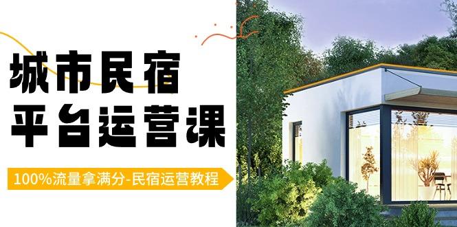 城市民宿平台运营课，100%流量拿满分-民宿运营教程-闲赋网