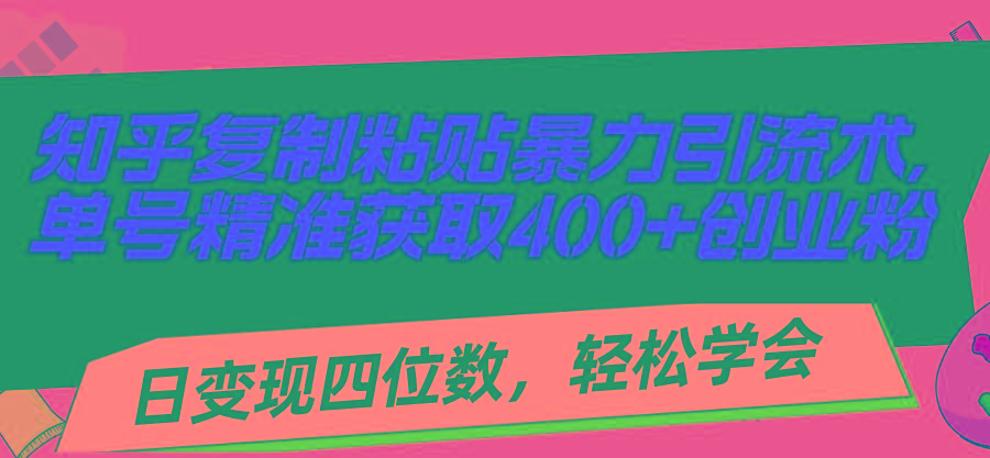 知乎复制粘贴暴力引流术，单号精准获取400+创业粉，日变现四位数，轻松...-闲赋网