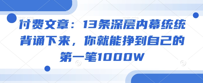 付费文章：13条深层内幕统统背诵下来，你就能挣到自己的第一笔1000W-闲赋网