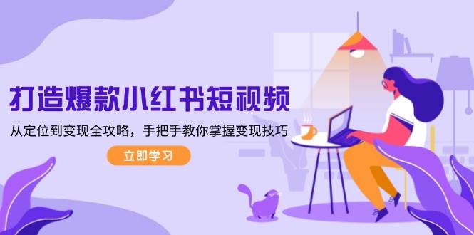打造爆款小红书短视频，从定位到变现全攻略，手把手教你掌握变现技巧-闲赋网