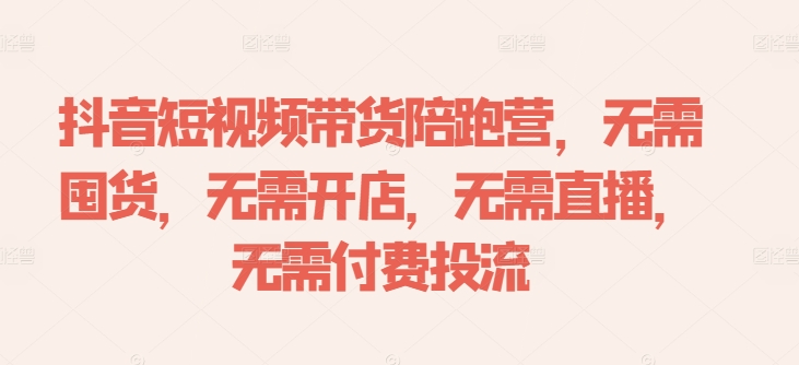 抖音短视频带货陪跑营，无需囤货、无需开店、无需直播,无需付费投流-闲赋网