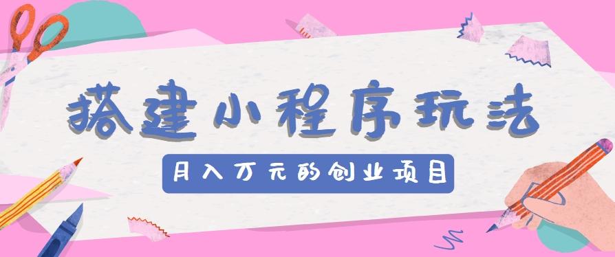 搭建小程序玩法分享，如何开启月收入万元的创业项目-闲赋网