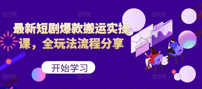 最新短剧爆款搬运实操课，全玩法流程分享(上)-闲赋网