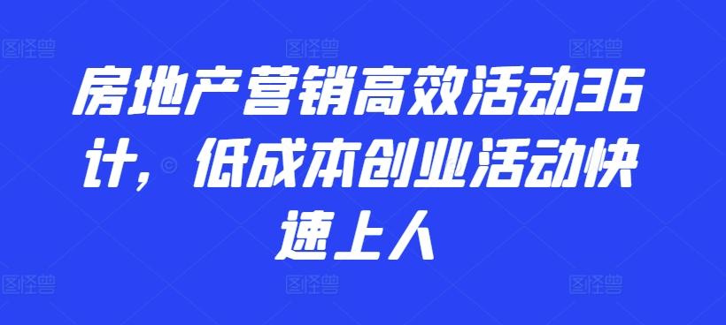 房地产营销高效活动36计，​低成本创业活动快速上人-闲赋网