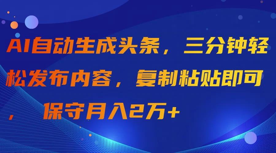 (9811期)AI自动生成头条，三分钟轻松发布内容，复制粘贴即可， 保守月入2万+-闲赋网