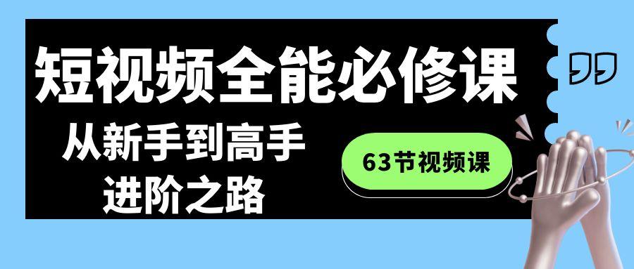短视频-全能必修课程：从新手到高手进阶之路(63节视频课)-闲赋网