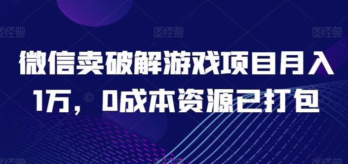 微信卖破解游戏项目月入1万，0成本资源已打包【揭秘】-闲赋网