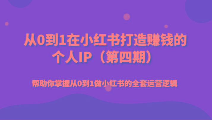从0到1在小红书打造赚钱的个人IP(第四期)帮助你掌握从0到1做小红书的全套运营逻辑-闲赋网
