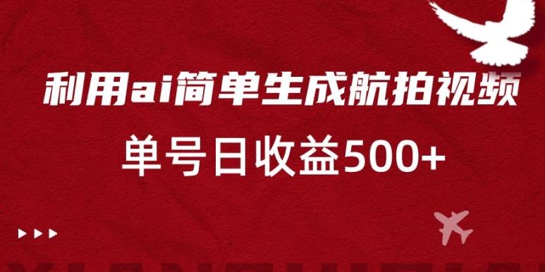 利用ai简单复制粘贴，生成航拍视频，单号日收益500+【揭秘】-闲赋网