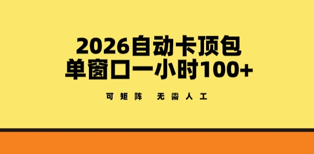 2026自动卡顶包玩法，单窗口一小时100+，可矩阵操作，无需人工【揭秘】-闲赋网