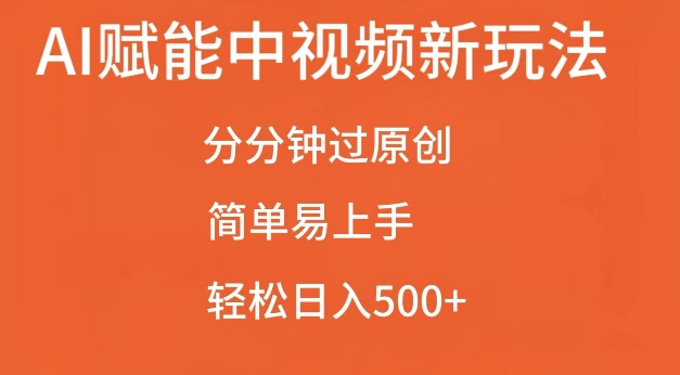 AI赋能中视频最新玩法，分分钟过原创，简单易上手，轻松日入500+【揭秘】-闲赋网