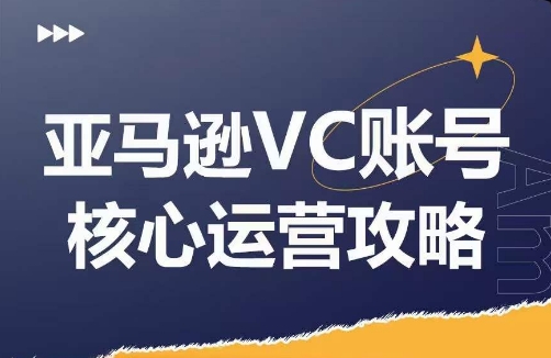 亚马逊VC账号核心玩法解析，实战经验拆解产品模块运营技巧，提升店铺GMV，有效提升运营利润-闲赋网