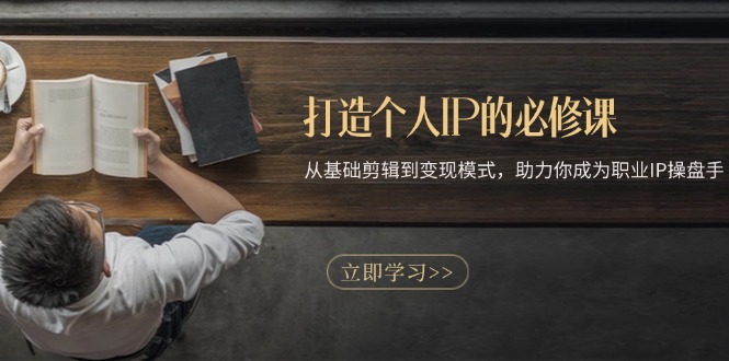 打造个人IP的必修课：从基础剪辑到变现模式，助力你成为职业IP操盘手-闲赋网