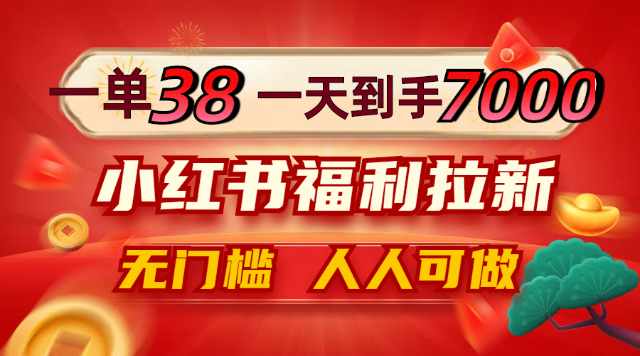 一单38，一天到手7000+，小红书福利拉新，0门槛人人可做-闲赋网