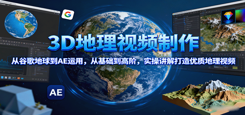 3D地理视频制作，从谷歌地球到AE运用，从基础到高阶，实操讲解打造优质地理视频-闲赋网