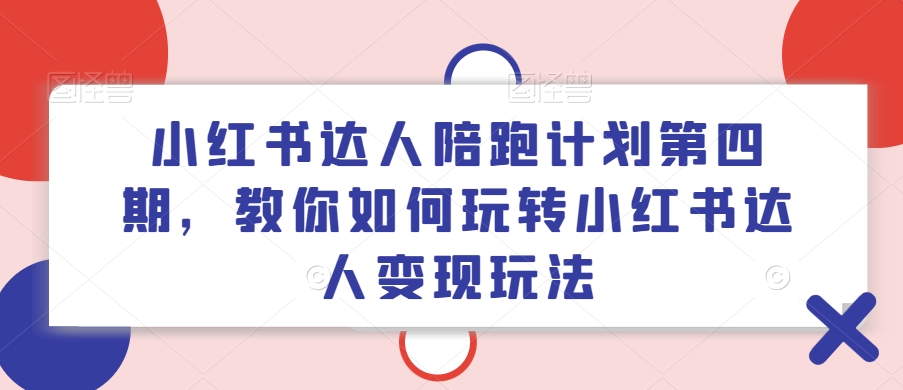 小红书达人陪跑计划第四期，教你如何玩转小红书达人变现玩法-闲赋网