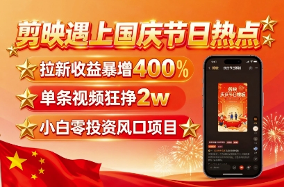 剪映遇上国庆热点，拉新收益暴增400%，单条视频狂挣2W+，无需剪辑基础，几分钟一条作品-闲赋网