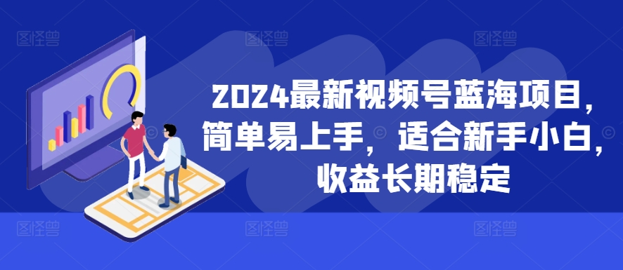 2024最新视频号蓝海项目，简单易上手，适合新手小白，收益长期稳定-闲赋网