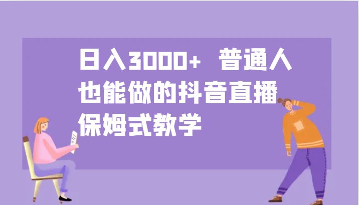 日入3000+ 普通人也能做的抖音直播 保姆式教学-闲赋网