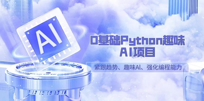 0基础Python趣味-AI项目，紧跟趋势、趣味Al、强化编程能力(13节课)-闲赋网