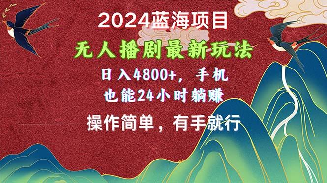 2024蓝海项目，无人播剧最新玩法，日入4800+，手机也能操作简单有手就行-闲赋网