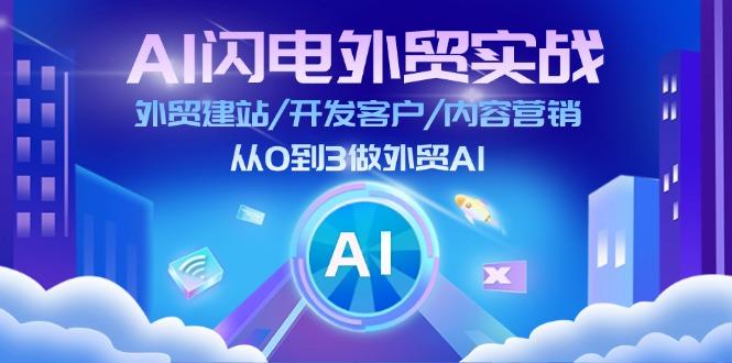 AI 闪电外贸实战：外贸建站/开发客户/内容营销/从0到3做外贸AI-更新至75节-闲赋网