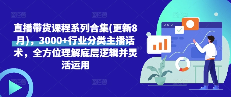 直播带货课程系列合集(更新8月)，3000+行业分类主播话术，全方位理解底层逻辑并灵活运用-闲赋网