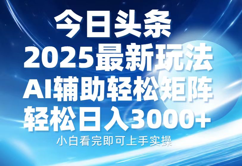 今日头条2025最新玩法，思路简单，复制粘贴，AI辅助，轻松矩阵日入3000+-闲赋网