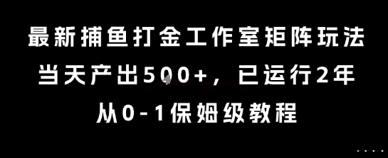 最新捕鱼打金工作室矩阵玩法，当天产出5张+，已运行2年，从0-1保姆级教程【揭秘】-闲赋网