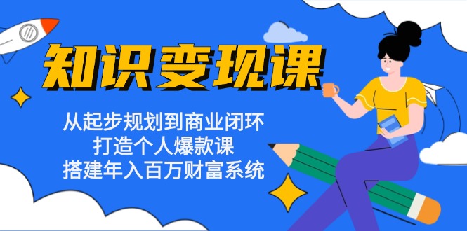 知识变现课：从起步规划到商业闭环 打造个人爆款课 搭建年入百万财富系统-闲赋网