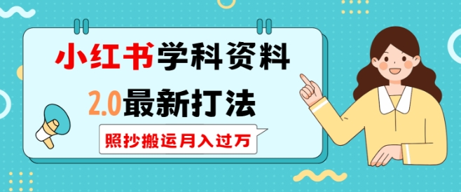 小红书学科资料2.0最新打法，照抄搬运月入过万，可长期操作-闲赋网