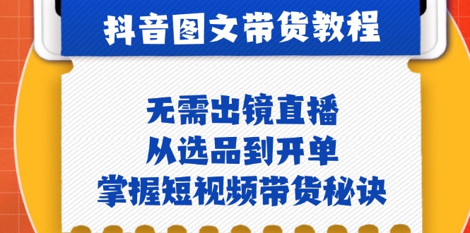 抖音图文&带货实操：无需出镜直播，从选品到开单，掌握短视频带货秘诀-闲赋网